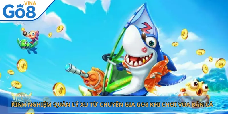 Kinh Nghiệm Quản Lý Xu Từ Chuyên Gia Go8 Khi Chơi Vua Bắn Cá