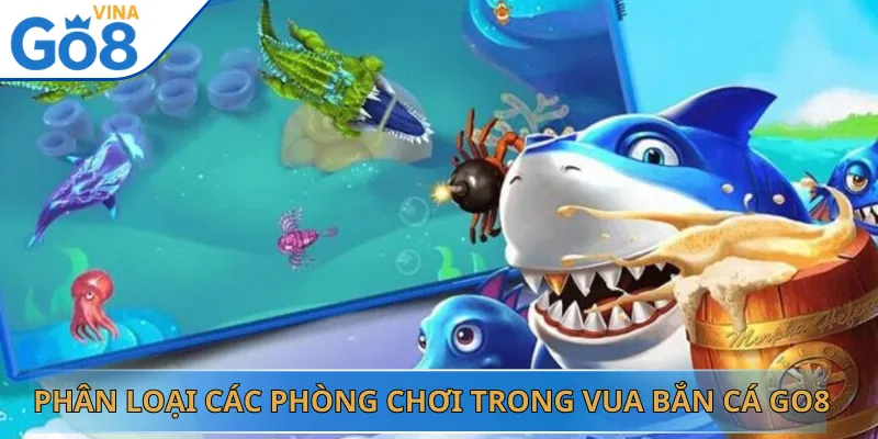 Phân Loại Các Phòng Chơi Trong Vua Bắn Cá Go8