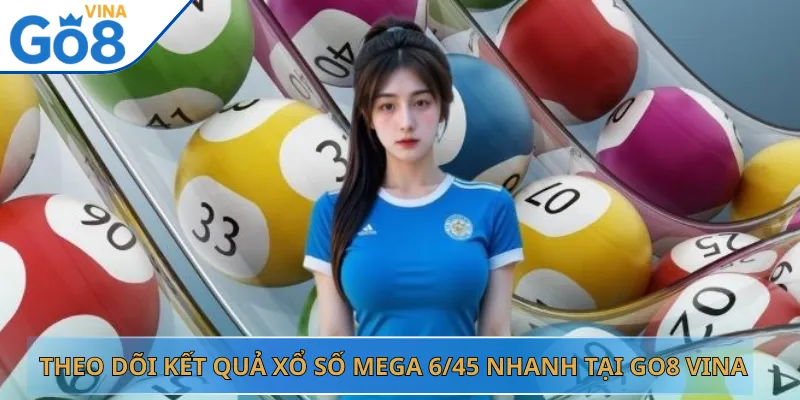 Theo Dõi Kết Quả Xổ Số Mega 6/45 Nhanh Tại Go8 Vina